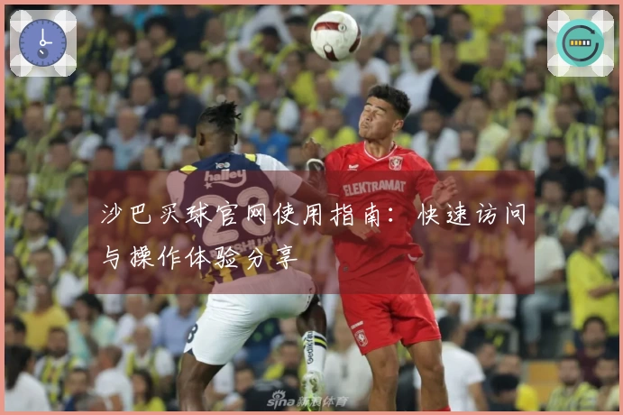 沙巴买球官网使用指南:快速访问与操作体验分享