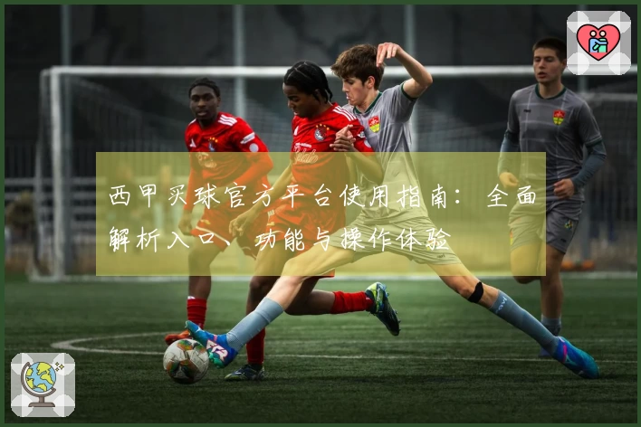 西甲买球官方平台使用指南:全面解析入口、功能与操作体验