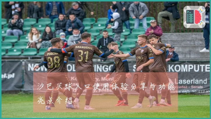 沙巴买球入口使用体验分享与功能亮点介绍