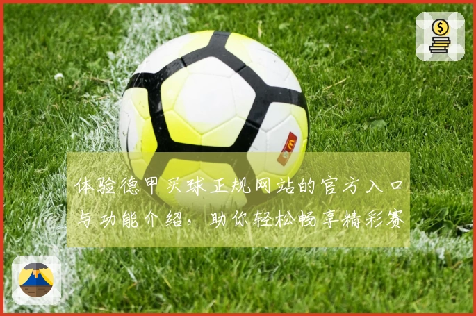 体验德甲买球正规网站的官方入口与功能介绍，助你轻松畅享精彩赛事