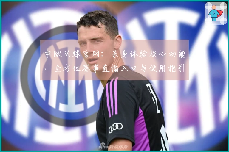 中欧买球官网：亲身体验核心功能，全方位赛事直播入口与使用指引