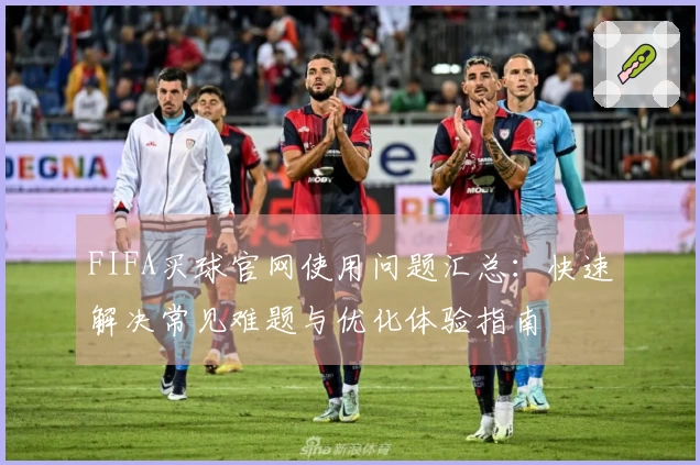 FIFA买球官网使用问题汇总：快速解决常见难题与优化体验指南