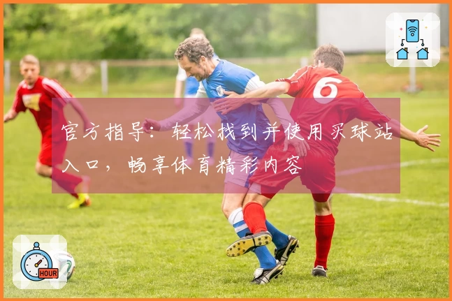 官方指导:轻松找到并使用买球站入口,畅享体育精彩内容
