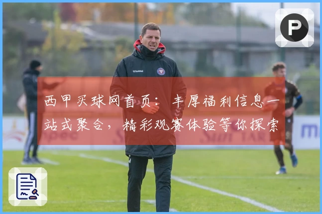 西甲买球网首页：丰厚福利信息一站式聚合，精彩观赛体验等你探索