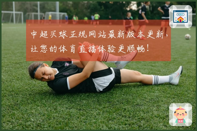 中超买球正规网站最新版本更新,让您的体育直播体验更顺畅!