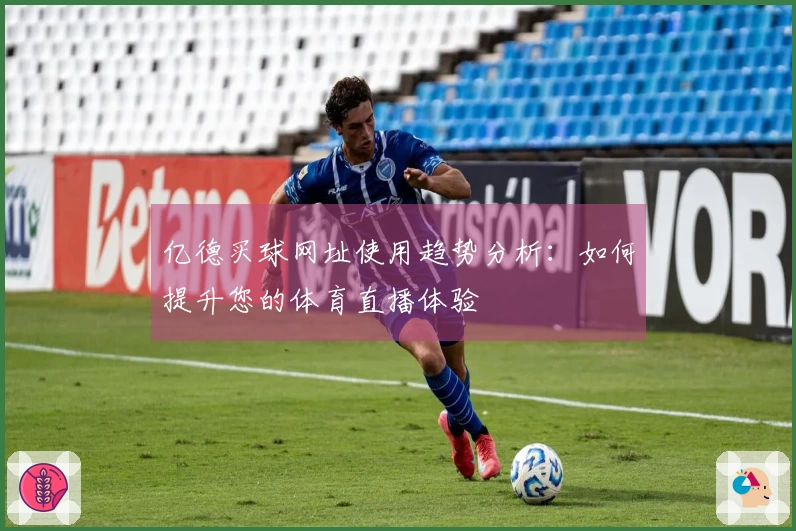 亿德买球网址使用趋势分析：如何提升您的体育直播体验